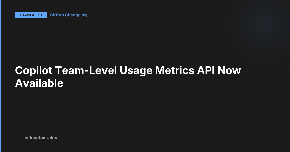 Copilot Team-Level Usage Metrics API Now Available