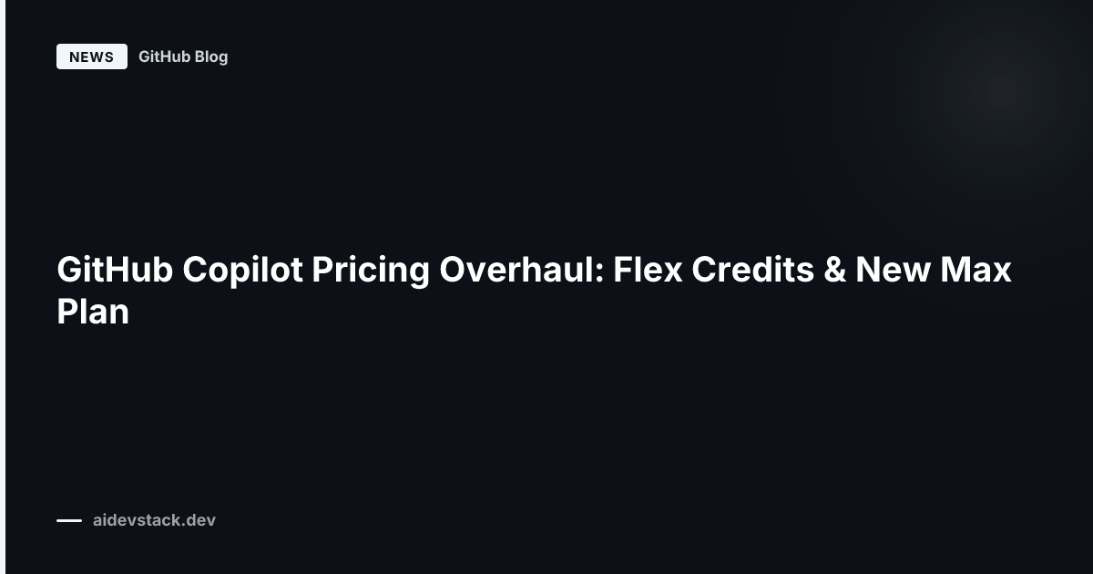 GitHub Copilot Pricing Overhaul: Flex Credits & New Max Plan