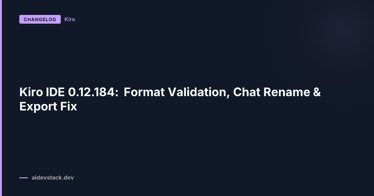 Kiro IDE 0.12.184: Format Validation, Chat Rename & Export Fix