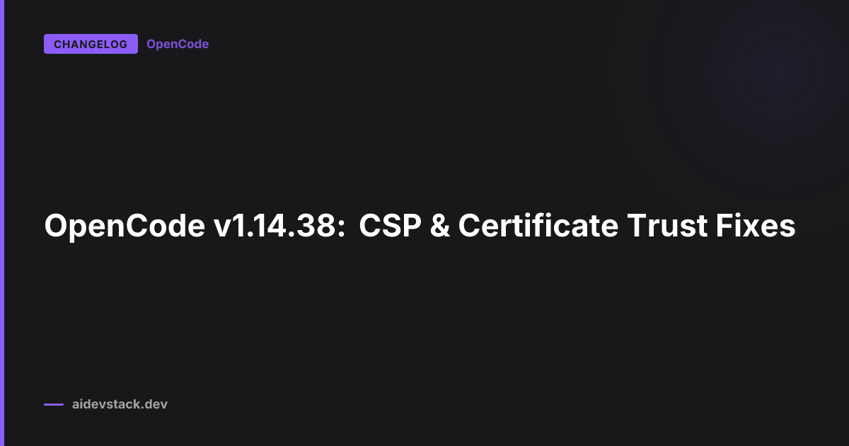 OpenCode v1.14.38: CSP & Certificate Trust Fixes