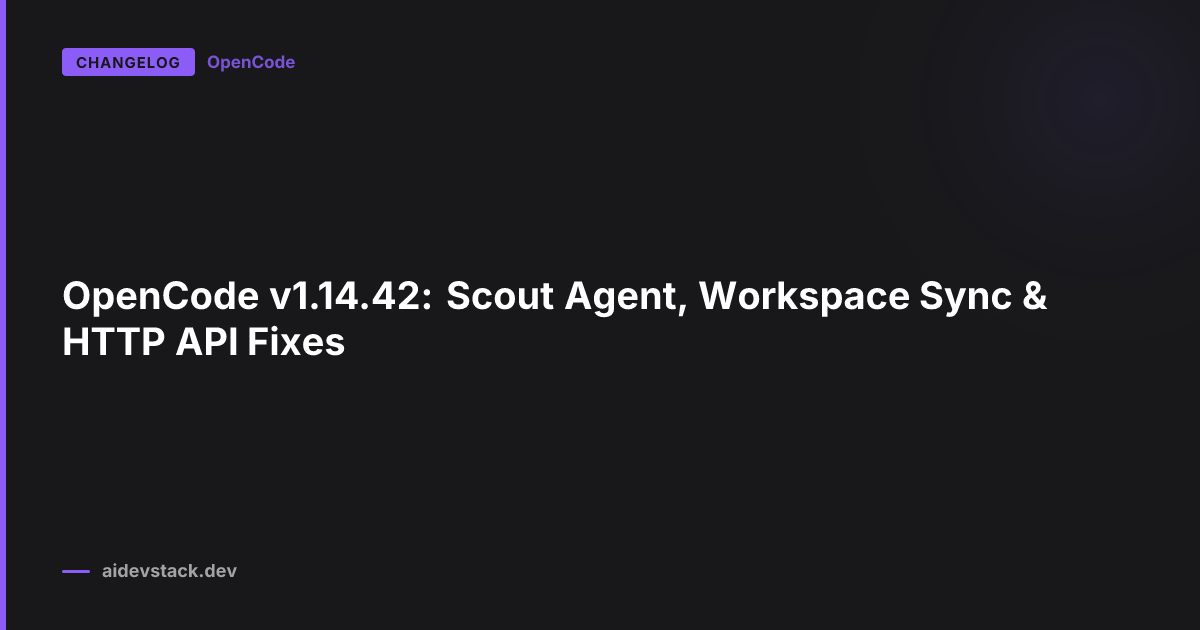OpenCode v1.14.42: Scout Agent, Workspace Sync & HTTP API Fixes
