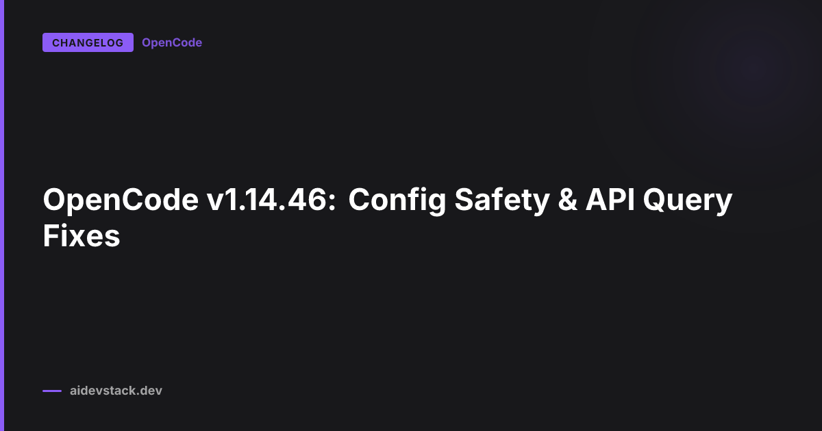 OpenCode v1.14.46: Config Safety & API Query Fixes