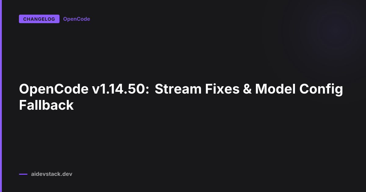 OpenCode v1.14.50: Stream Fixes & Model Config Fallback