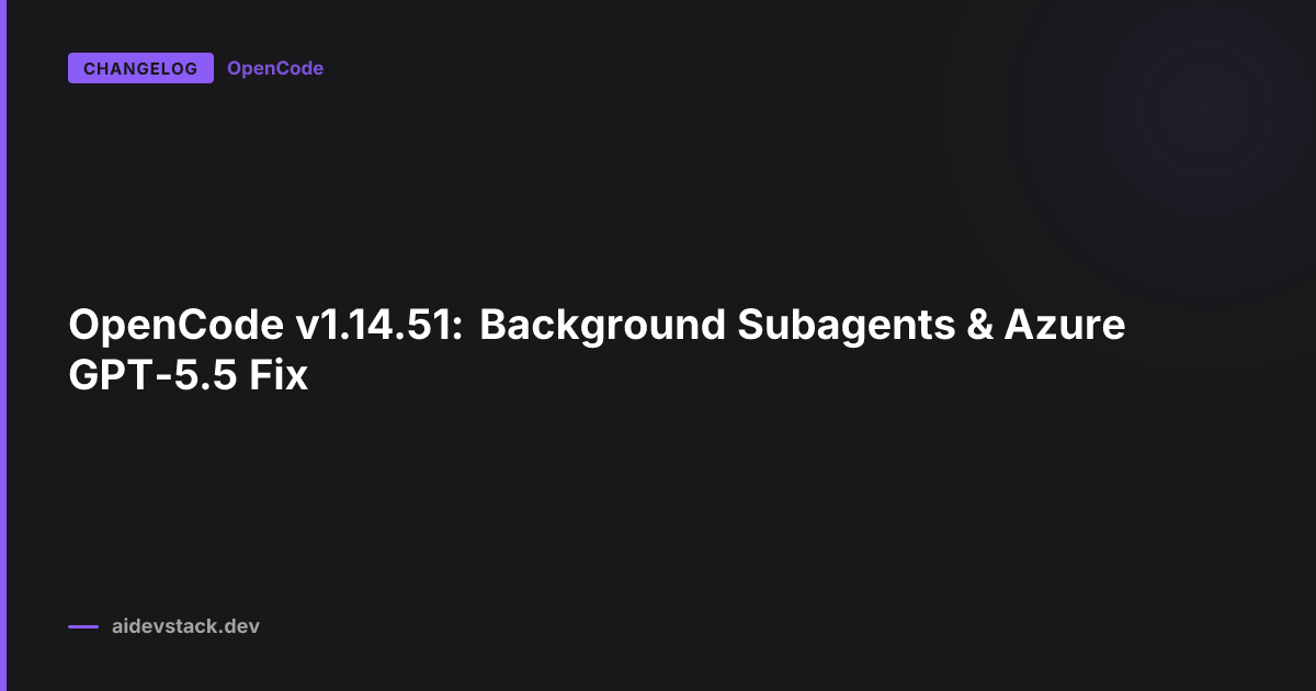 OpenCode v1.14.51: Background Subagents & Azure GPT-5.5 Fix