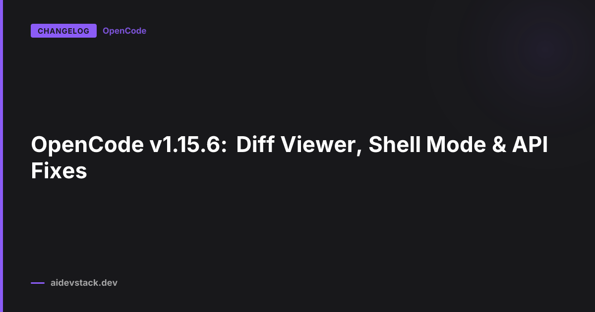 OpenCode v1.15.6: Diff Viewer, Shell Mode & API Fixes