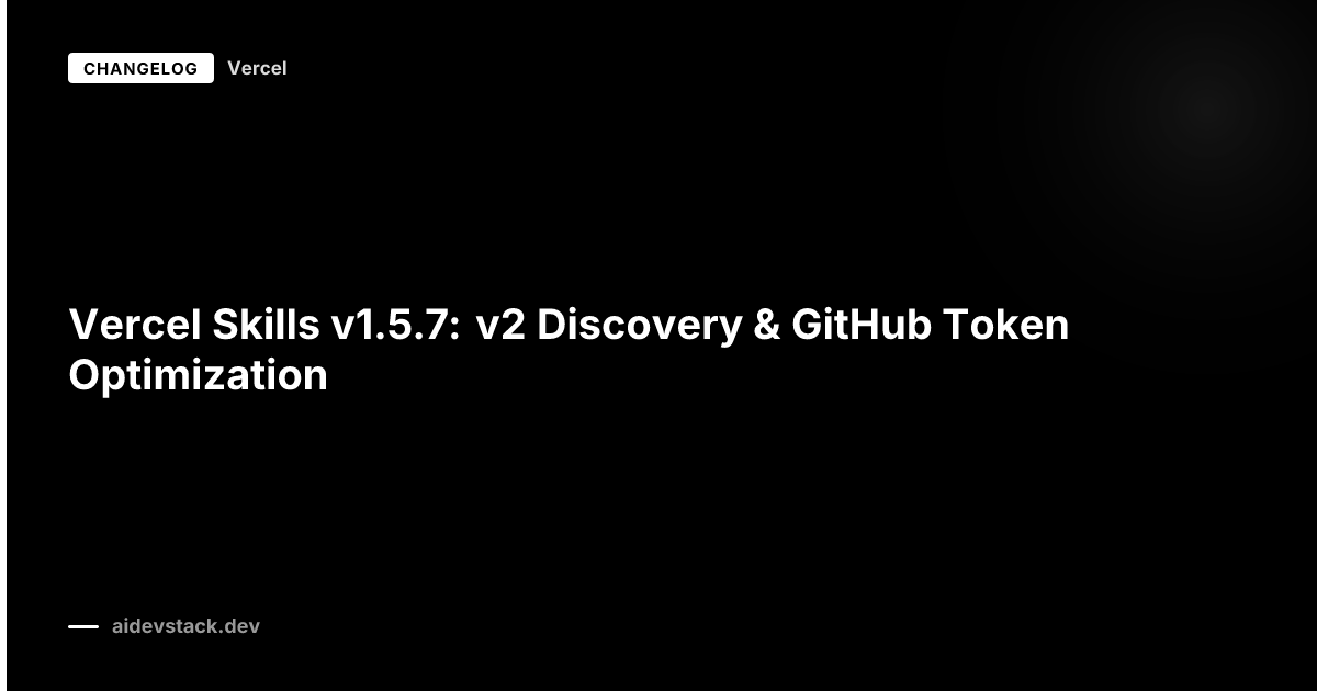 Vercel Skills v1.5.7: v2 Discovery & GitHub Token Optimization