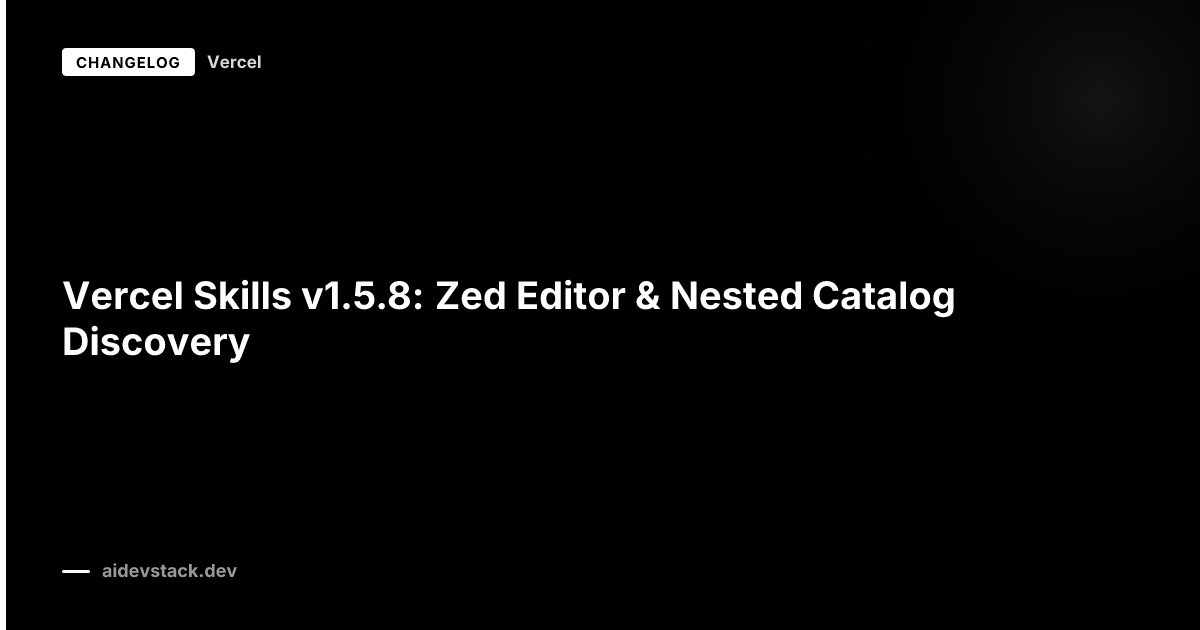 Vercel Skills v1.5.8: Zed Editor & Nested Catalog Discovery