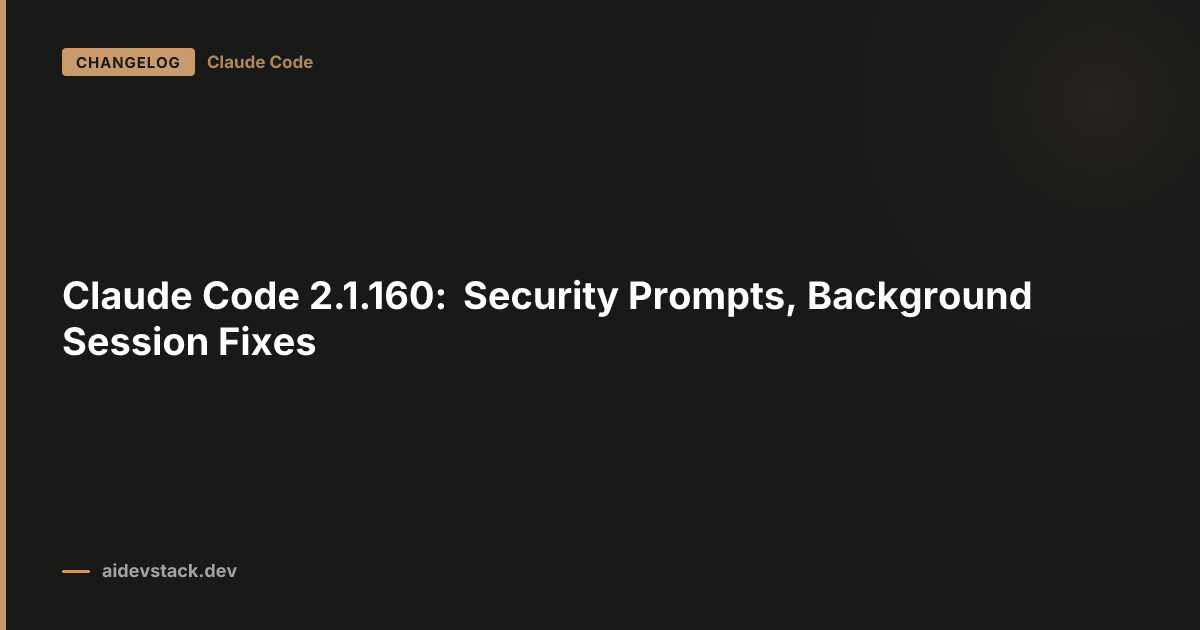 Claude Code 2.1.160: Security Prompts, Background Session Fixes