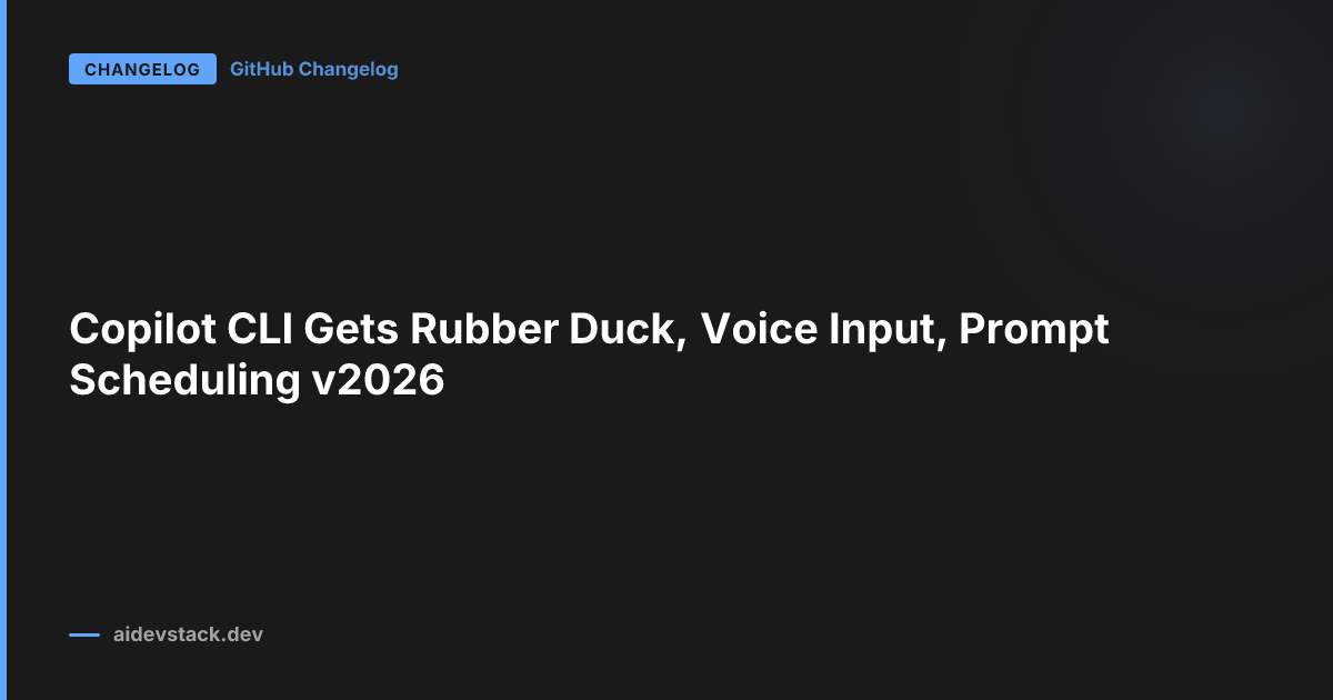 Copilot CLI Gets Rubber Duck, Voice Input, Prompt Scheduling v2026