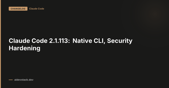 Claude Code 2.1.113: Native CLI, Security Hardening