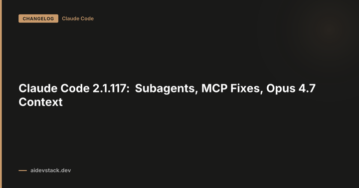 Claude Code 2.1.117: Subagents, MCP Fixes, Opus 4.7 Context
