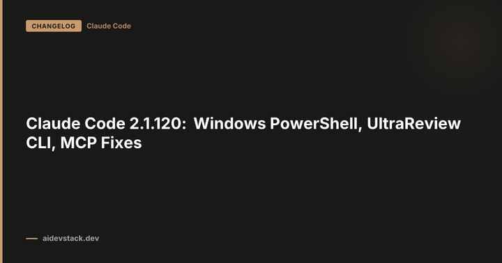 Claude Code 2.1.120: Windows PowerShell, UltraReview CLI, MCP Fixes