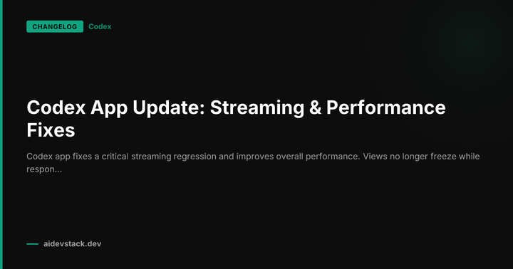 Codex App Update: Streaming & Performance Fixes