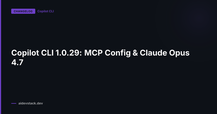 Copilot CLI 1.0.29: MCP Config & Claude Opus 4.7