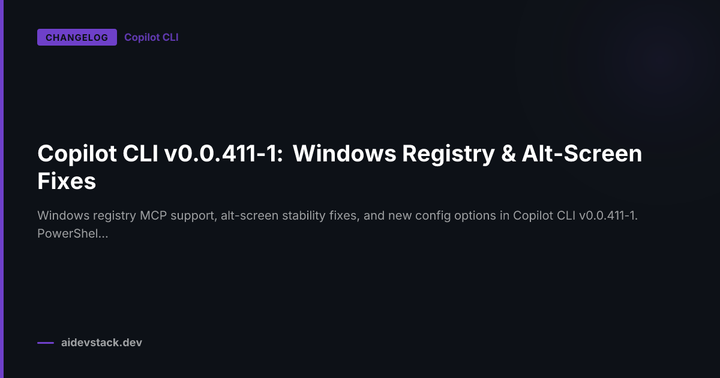 Copilot CLI v0.0.411-1: Windows Registry & Alt-Screen Fixes