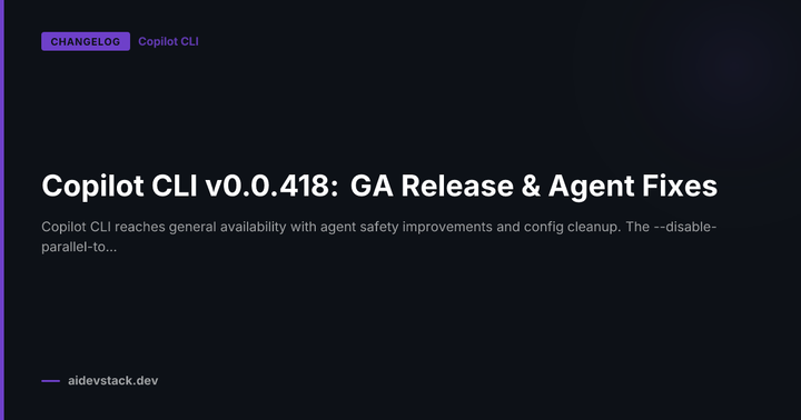 Copilot CLI v0.0.418: GA Release & Agent Fixes
