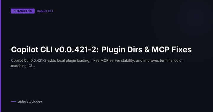 Copilot CLI v0.0.421-2: Plugin Dirs & MCP Fixes