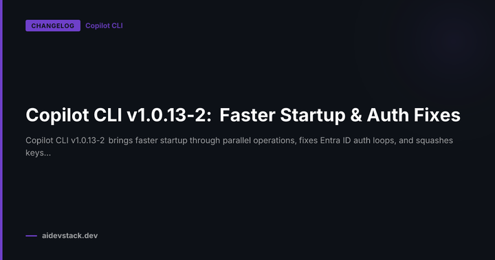 Copilot CLI v1.0.13-2: Faster Startup & Auth Fixes