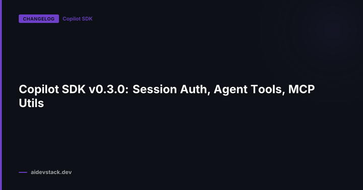 Copilot SDK v0.3.0: Session Auth, Agent Tools, MCP Utils