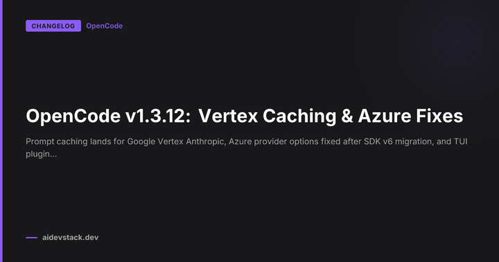 OpenCode v1.3.12: Vertex Caching & Azure Fixes