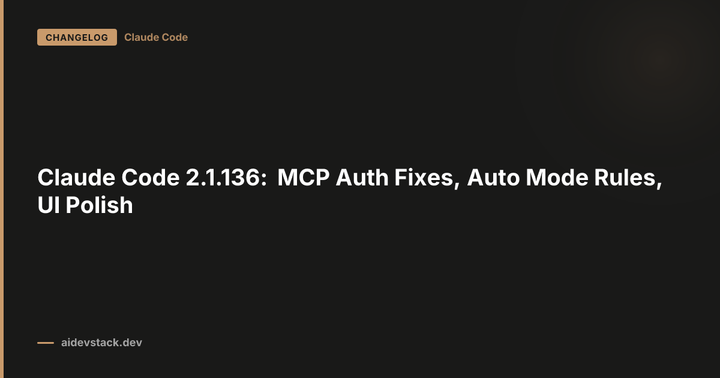 Claude Code 2.1.136: MCP Auth Fixes, Auto Mode Rules, UI Polish