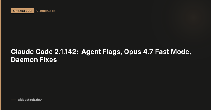 Claude Code 2.1.142: Agent Flags, Opus 4.7 Fast Mode, Daemon Fixes