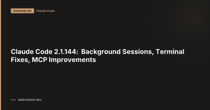 Claude Code 2.1.144: Background Sessions, Terminal Fixes, MCP Improvements