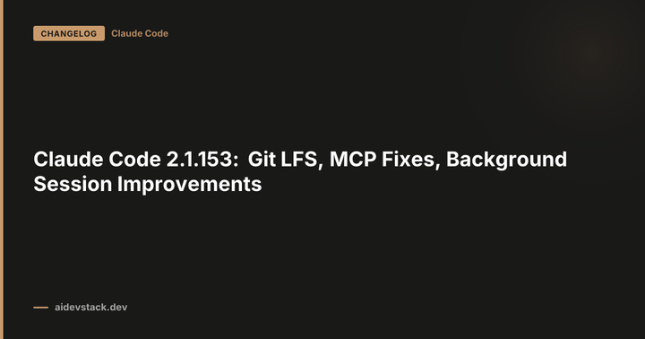 Claude Code 2.1.153: Git LFS, MCP Fixes, Background Session Improvements