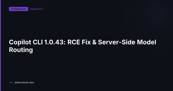 Copilot CLI 1.0.43: RCE Fix & Server-Side Model Routing