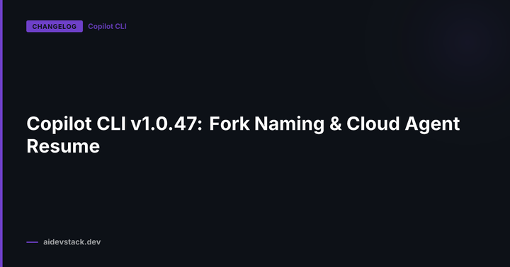 Copilot CLI v1.0.47: Fork Naming & Cloud Agent Resume