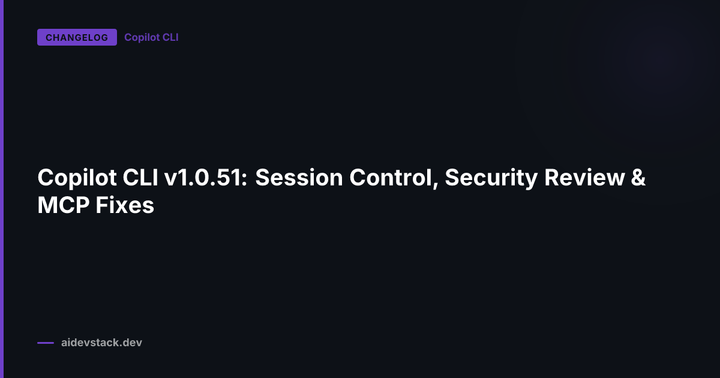 Copilot CLI v1.0.51: Session Control, Security Review & MCP Fixes