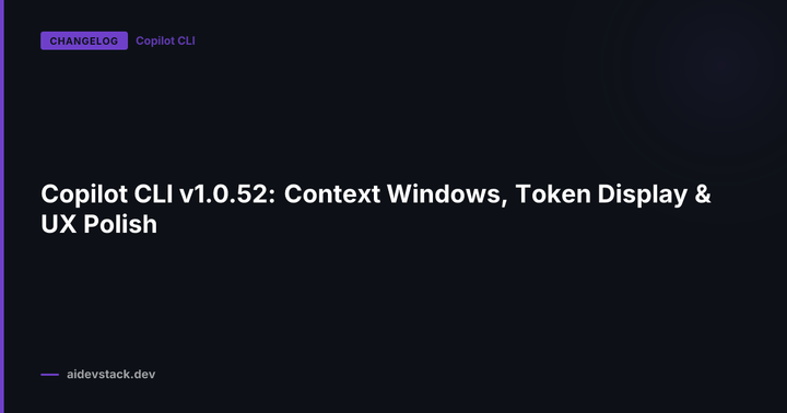Copilot CLI v1.0.52: Context Windows, Token Display & UX Polish