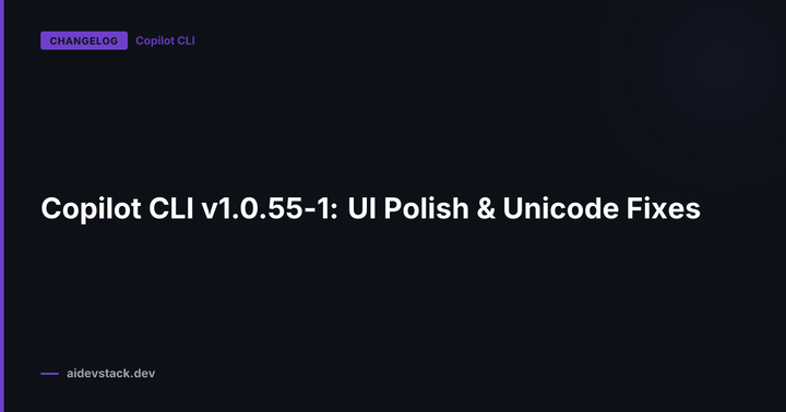 Copilot CLI v1.0.55-1: UI Polish & Unicode Fixes
