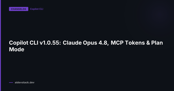 Copilot CLI v1.0.55: Claude Opus 4.8, MCP Tokens & Plan Mode