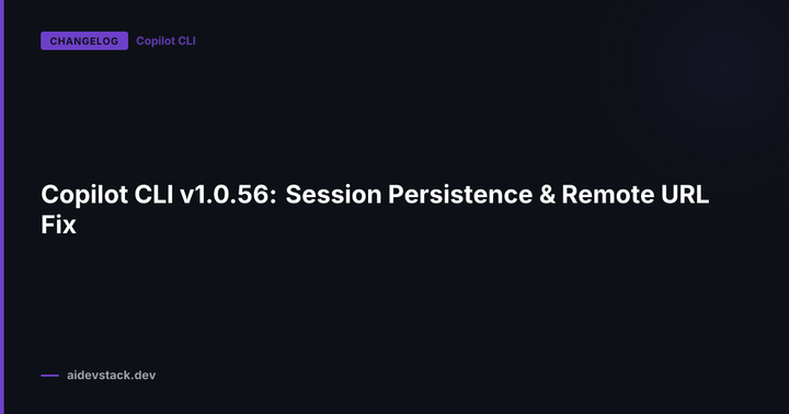 Copilot CLI v1.0.56: Session Persistence & Remote URL Fix