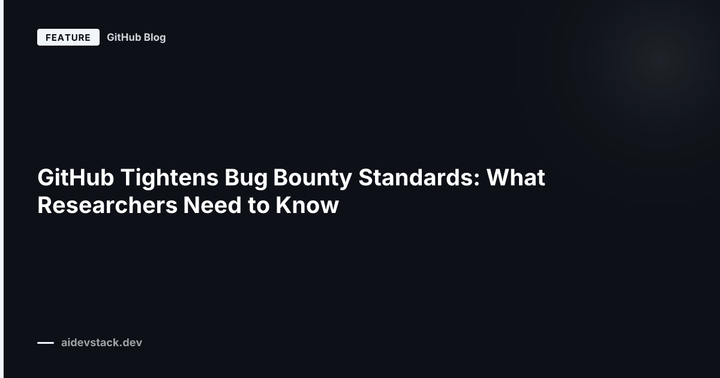 GitHub Tightens Bug Bounty Standards: What Researchers Need to Know