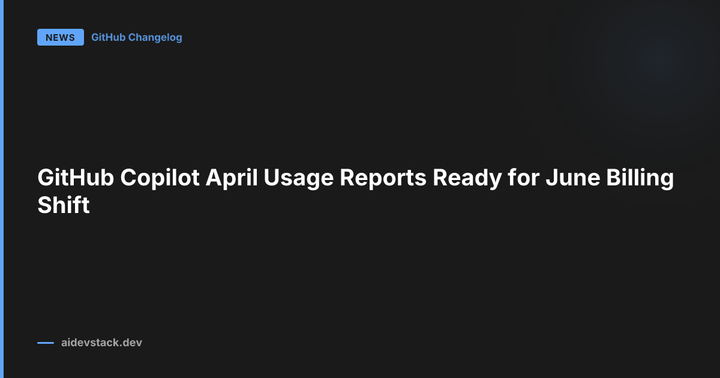 GitHub Copilot April Usage Reports Ready for June Billing Shift