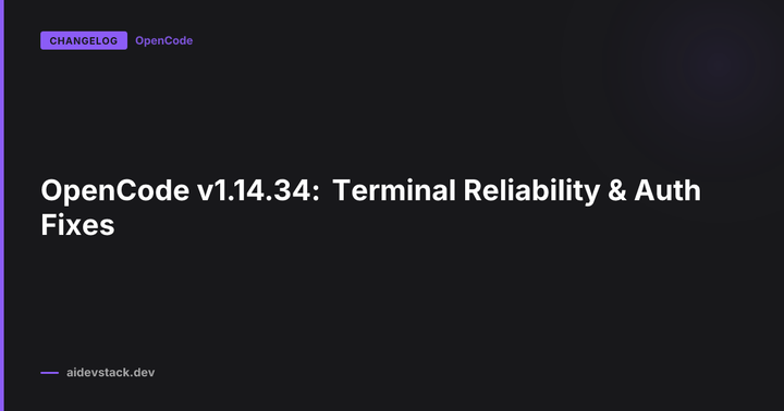 OpenCode v1.14.34: Terminal Reliability & Auth Fixes