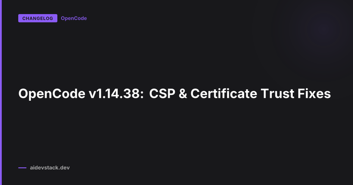 OpenCode v1.14.38: CSP & Certificate Trust Fixes