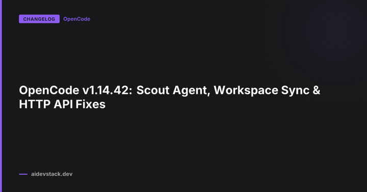 OpenCode v1.14.42: Scout Agent, Workspace Sync & HTTP API Fixes