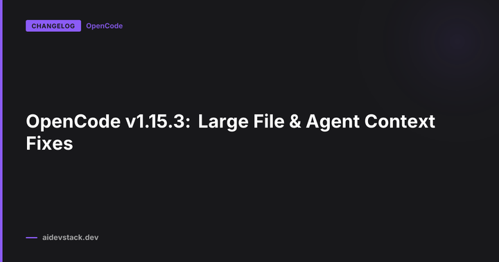 OpenCode v1.15.3: Large File & Agent Context Fixes