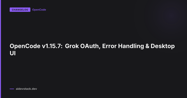 OpenCode v1.15.7: Grok OAuth, Error Handling & Desktop UI
