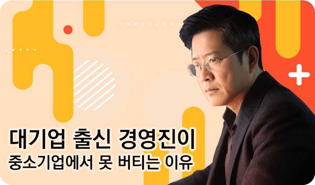 대기업 출신 경영진이 중소기업에서 성과를 못 내는 이유