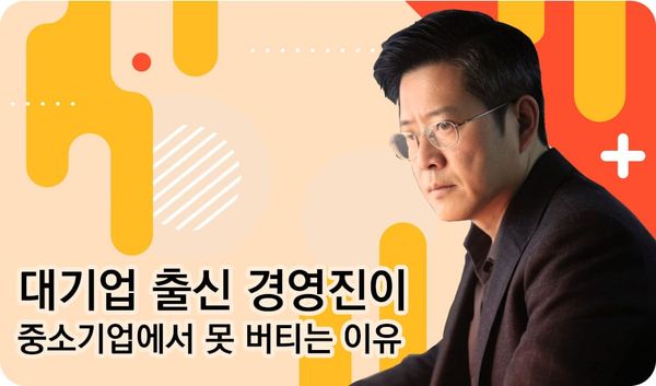 대기업 출신 경영진이 중소기업에서 성과를 못 내는 이유