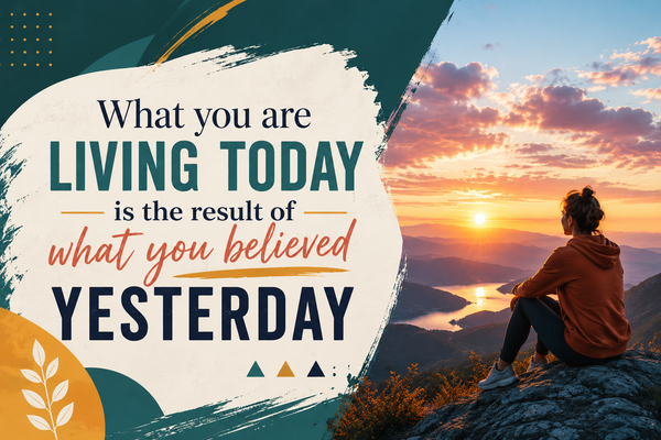 What you are living today is the result of what you believed yesterday.
