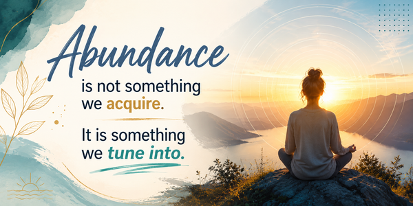 Abundance is not something we acquire. It is something we tune into.