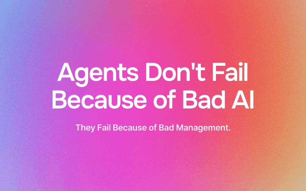 Agents Don't Fail Because of Bad AI. They Fail Because of Bad Management.