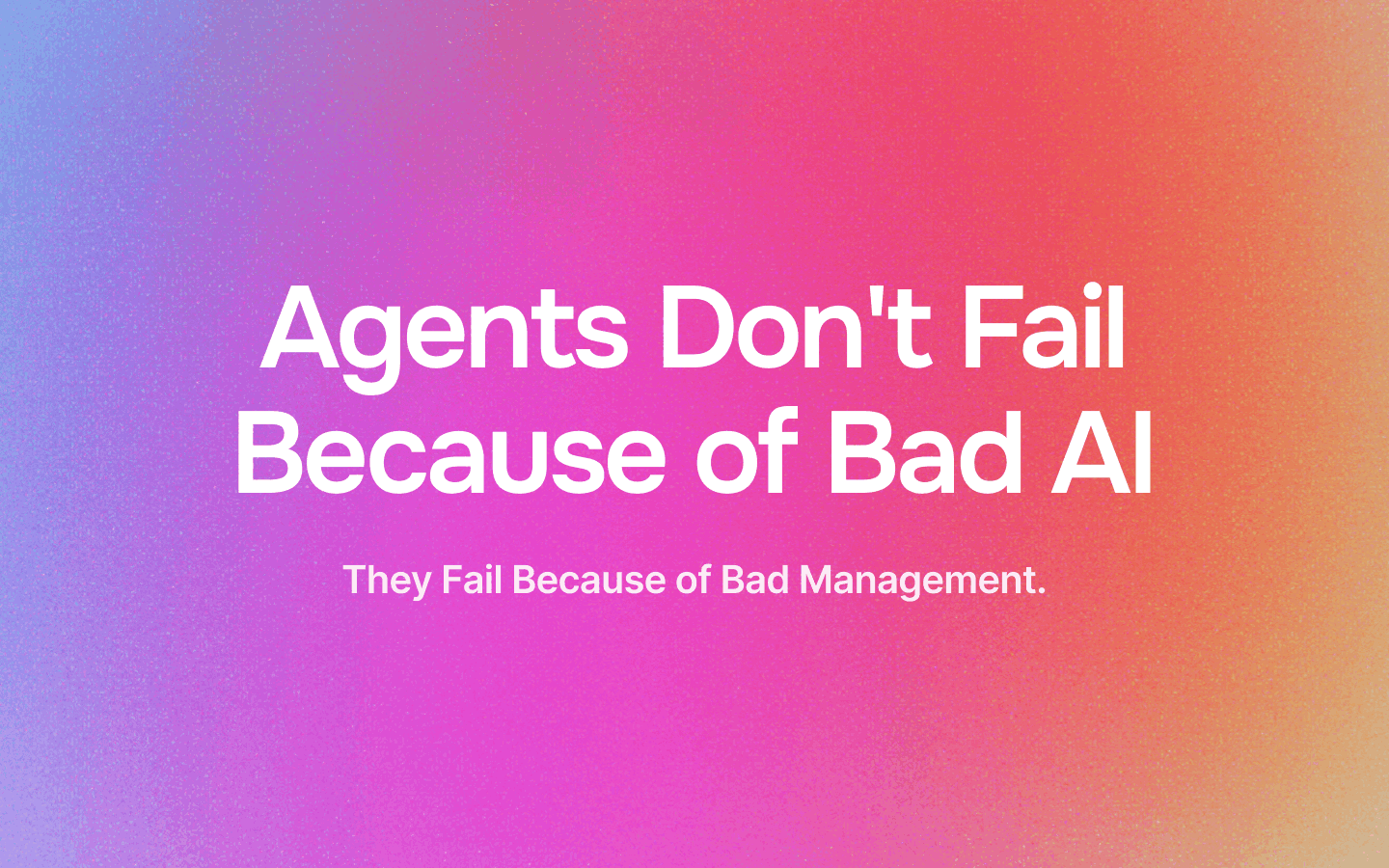 Agents Don't Fail Because of Bad AI. They Fail Because of Bad Management.