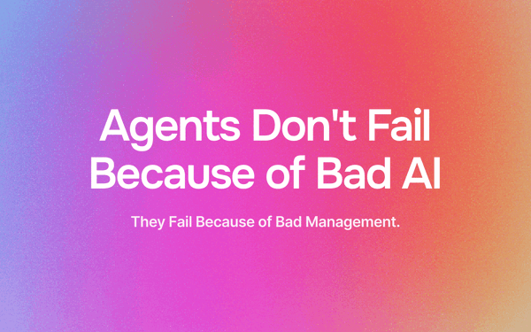 Agents Don't Fail Because of Bad AI. They Fail Because of Bad Management.