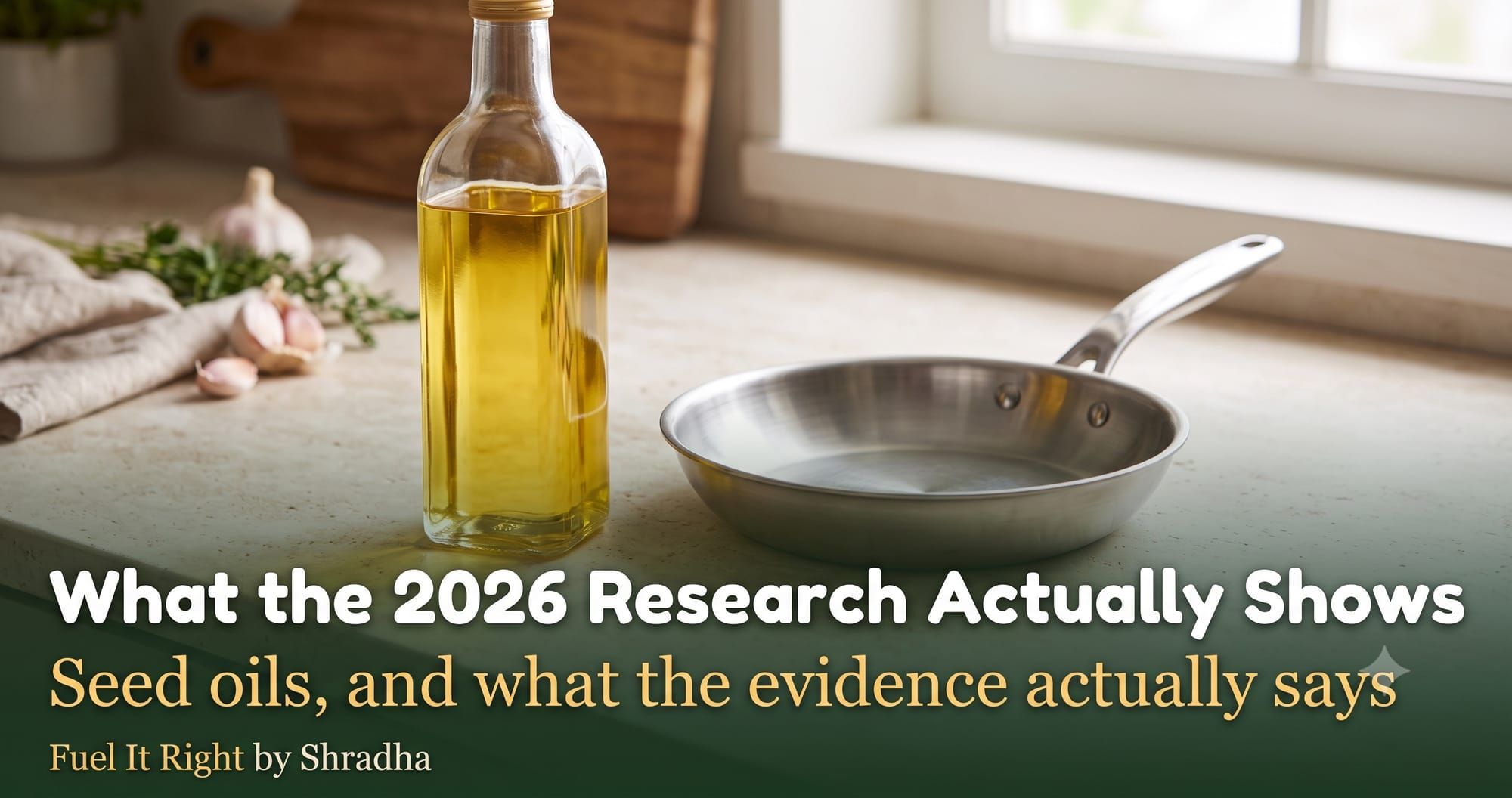 Photorealistic photo of a bottle of sunflower oil and a small pan on a kitchen counter, with headline "Seed Oils: What the 2026 Research Actually Shows"